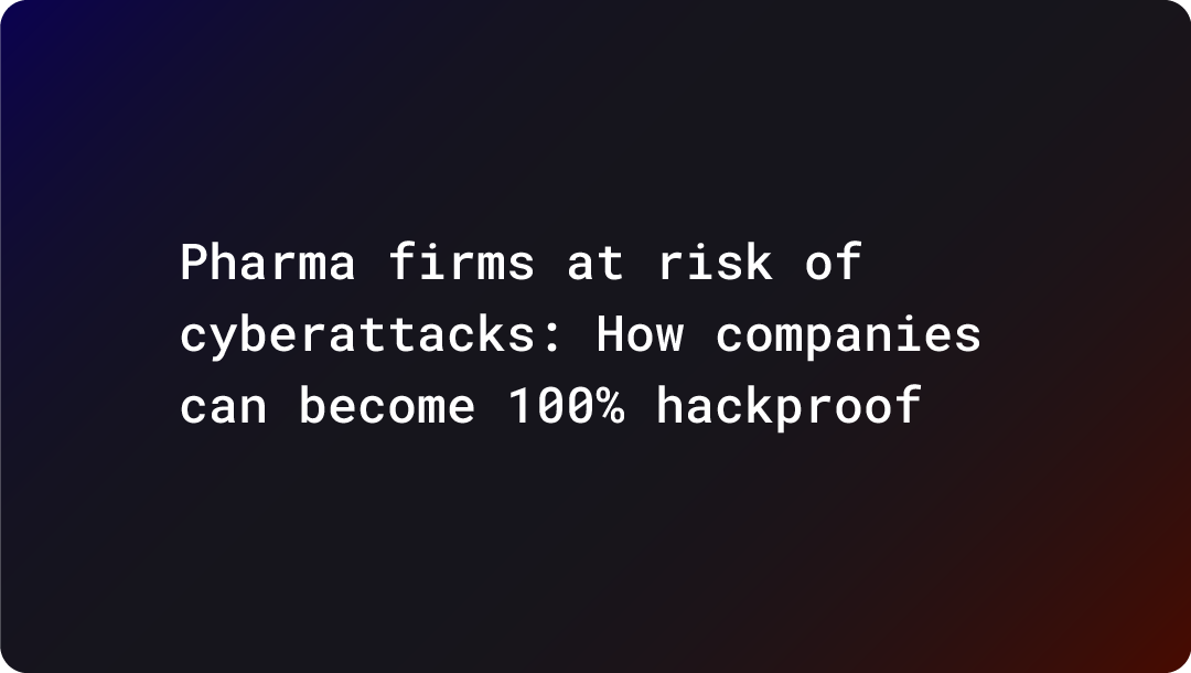 Pharma firms at risk of cyberattacks: How companies can become 100% hackproof