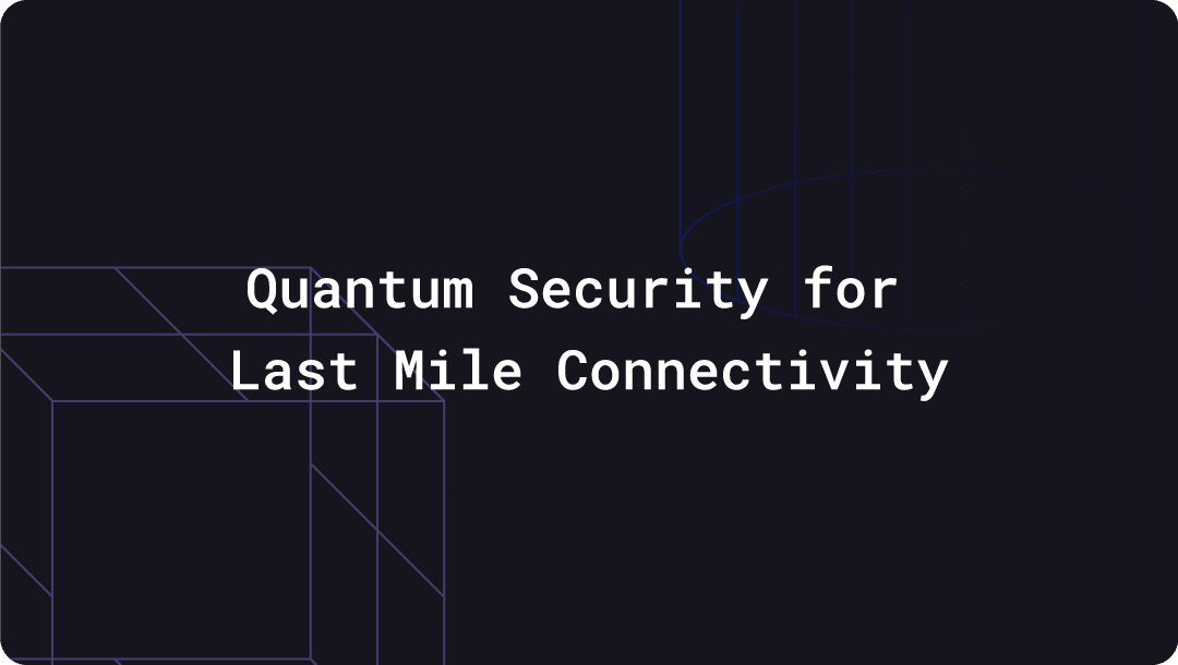 Quantum Security for Last Mile Connectivity
