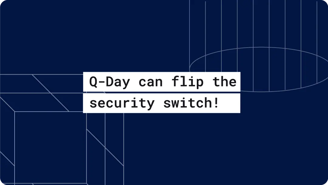 Q-Day can flip the security switch!